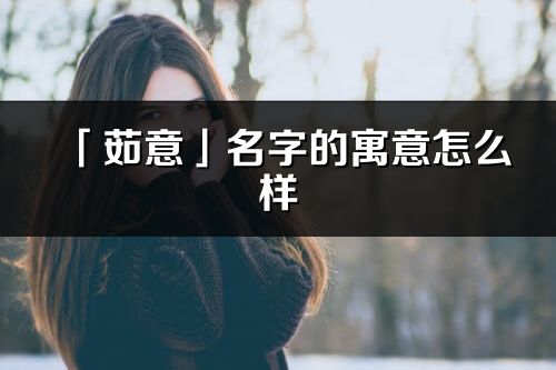 「茹意」名字的寓意怎么样