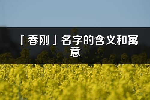 「春刚」名字的含义和寓意