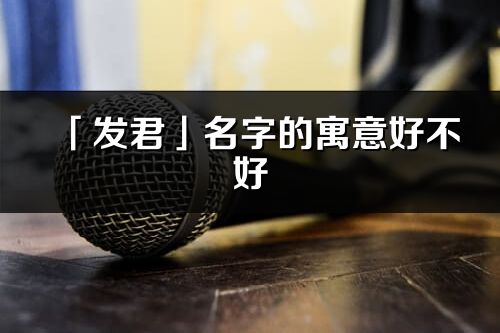 「发君」名字的寓意好不好