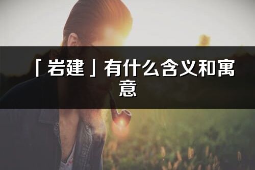 「岩建」有什么含义和寓意