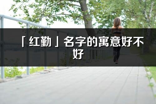 「红勤」名字的寓意好不好