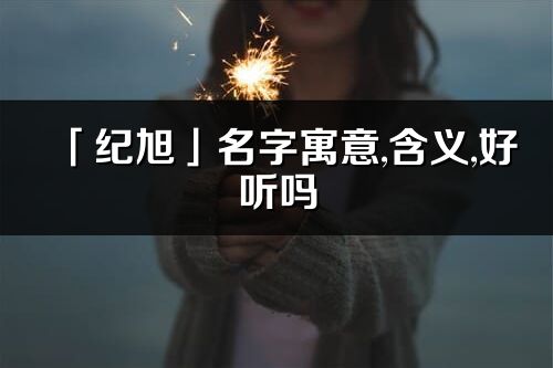 「纪旭」名字寓意,含义,好听吗