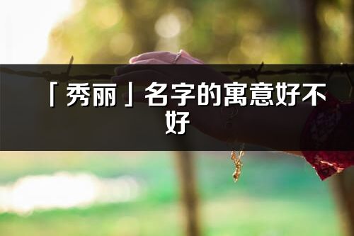 「秀丽」名字的寓意好不好