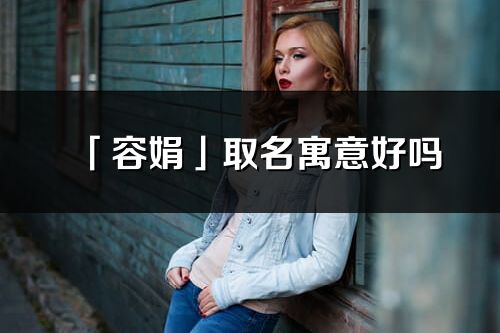 「容娟」取名寓意好吗