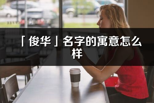 「俊华」名字的寓意怎么样