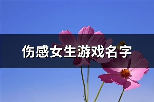 伤感女生游戏名字(精选259个)