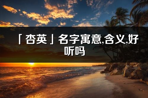 「杏英」名字寓意,含义,好听吗