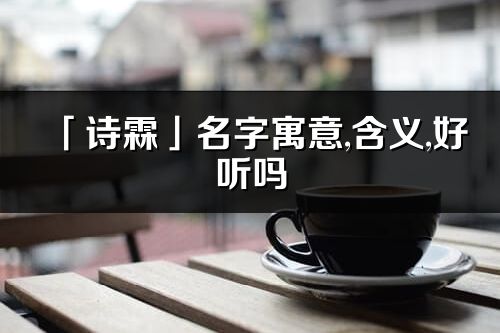 「诗霖」名字寓意,含义,好听吗