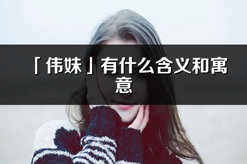 「伟妹」有什么含义和寓意