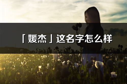 「媛杰」这名字怎么样