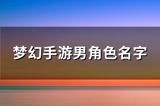 梦幻手游男角色名字(精选174个)