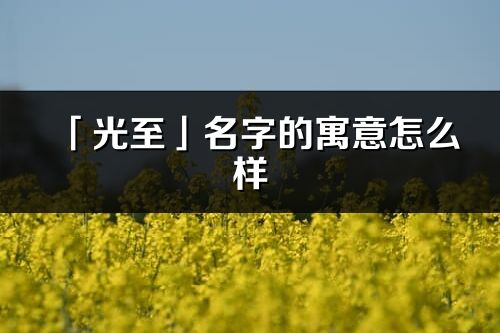 「光至」名字的寓意怎么样