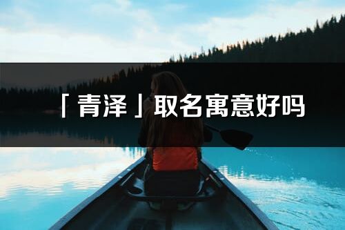 「青泽」取名寓意好吗