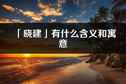 「晓建」有什么含义和寓意