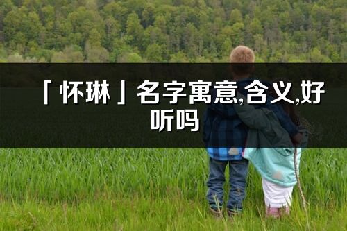 「怀琳」名字寓意,含义,好听吗