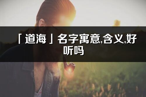 「道海」名字寓意,含义,好听吗