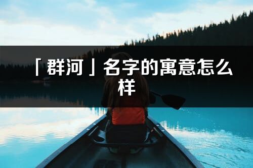 「群河」名字的寓意怎么样