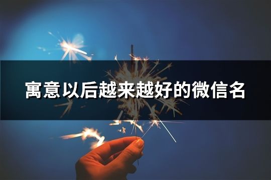 寓意以后越来越好的微信名(精选199个)