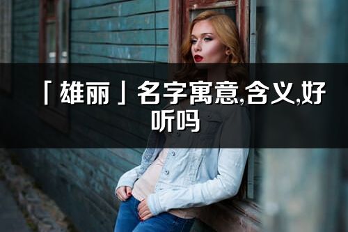 「雄丽」名字寓意,含义,好听吗