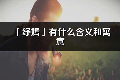 「纾嫣」有什么含义和寓意