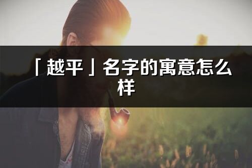 「越平」名字的寓意怎么样