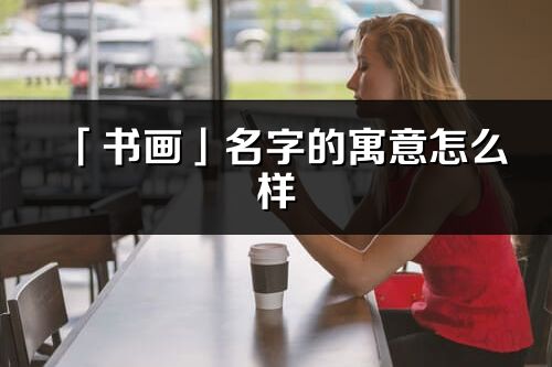 「书画」名字的寓意怎么样