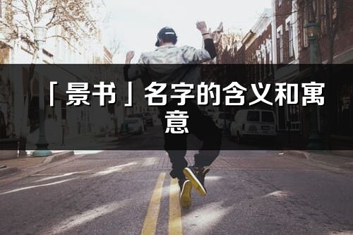 「景书」名字的含义和寓意