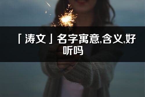 「涛文」名字寓意,含义,好听吗