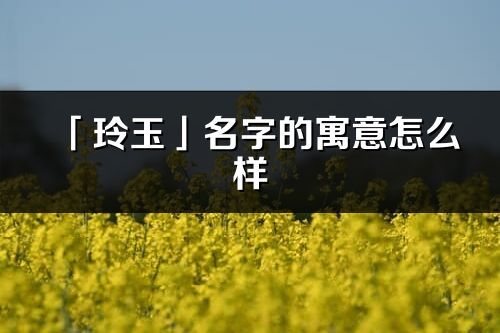 「玲玉」名字的寓意怎么样