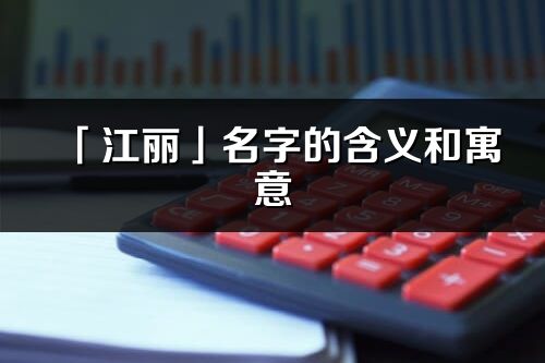 「江丽」名字的含义和寓意