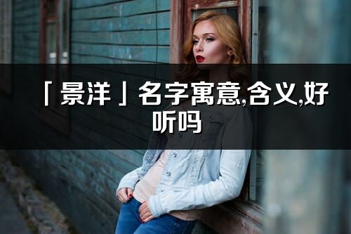 「景洋」名字寓意,含义,好听吗