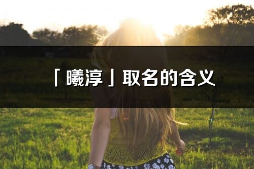 「曦淳」取名的含义