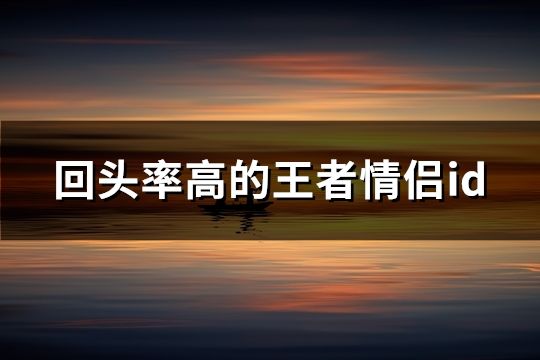 回头率高的王者情侣id(共81对)