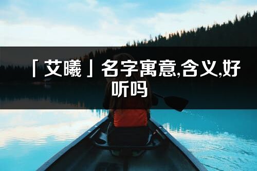 「艾曦」名字寓意,含义,好听吗