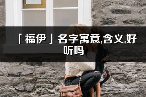 「福伊」名字寓意,含义,好听吗