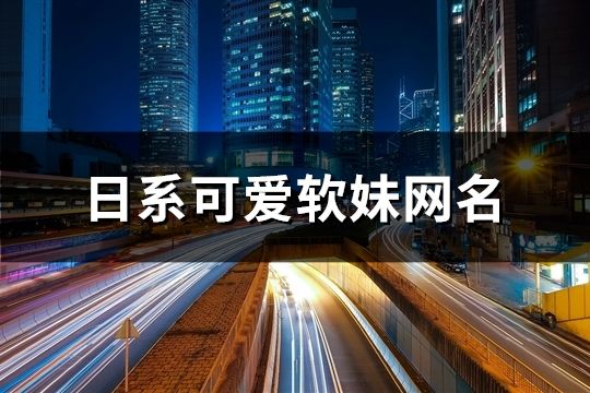 日系可爱软妹网名(47个)