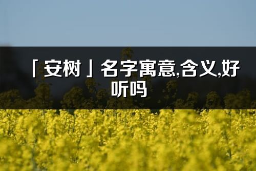 「安树」名字寓意,含义,好听吗