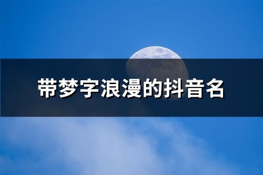 带梦字浪漫的抖音名(162个)