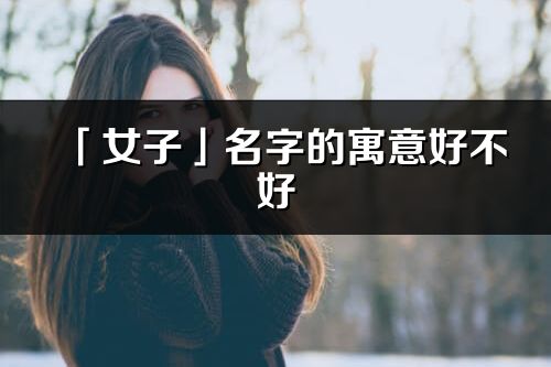 「女子」名字的寓意好不好