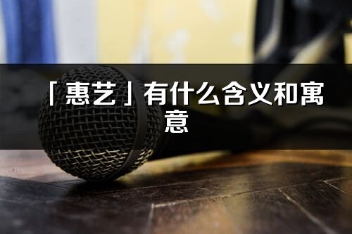 「惠艺」有什么含义和寓意