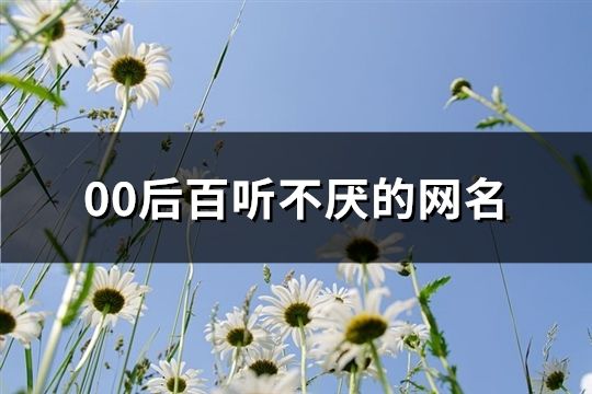 00后百听不厌的网名(精选111个)