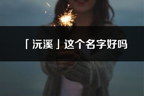 「沅溪」这个名字好吗