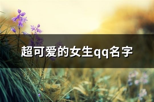 超可爱的女生qq名字(精选130个)