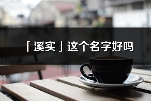 「溪实」这个名字好吗