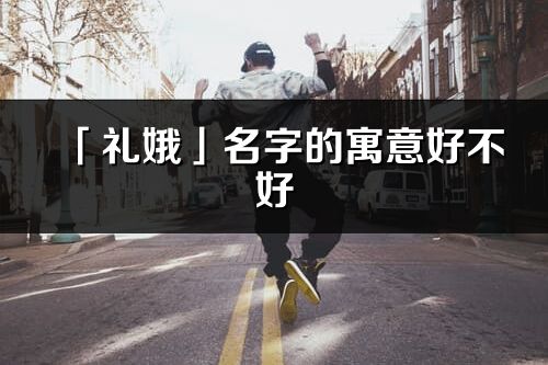 「礼娥」名字的寓意好不好