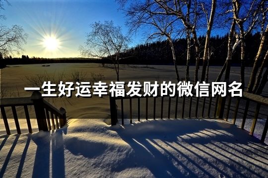 一生好运幸福发财的微信网名(精选1590个)