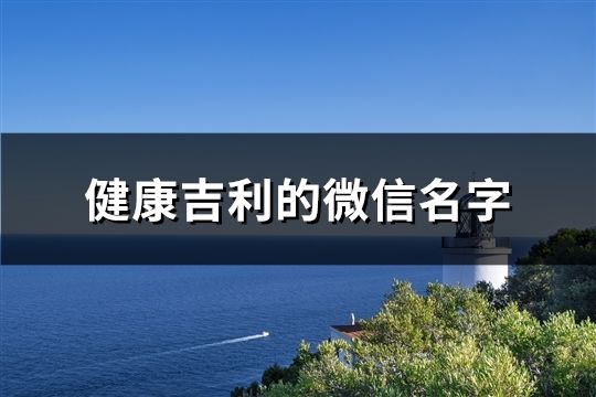 健康吉利的微信名字(精选132个)