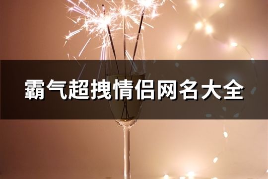 霸气超拽情侣网名大全(共36对)