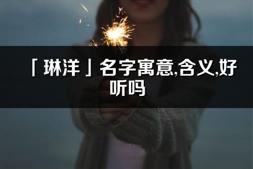 「琳洋」名字寓意,含义,好听吗