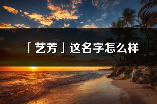 「艺芳」这名字怎么样